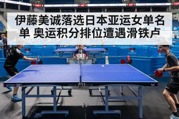 伊藤美诚落选日本亚运女单名单 奥运积分排位遭遇滑铁卢