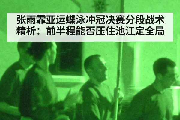 张雨霏亚运蝶泳冲冠决赛分段战术精析:前半程能否压住池江定全局