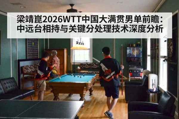 梁靖崑2026WTT中国大满贯男单前瞻：中远台相持与关键分处理技术深度分析