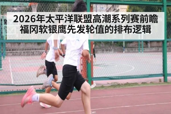 2026年太平洋联盟高潮系列赛前瞻 福冈软银鹰先发轮值的排布逻辑