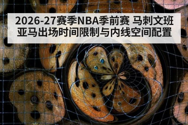 2026-27赛季NBA季前赛 马刺文班亚马出场时间限制与内线空间配置